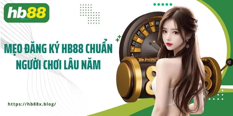 Mẹo đăng ký HB88 chuẩn người chơi lâu năm